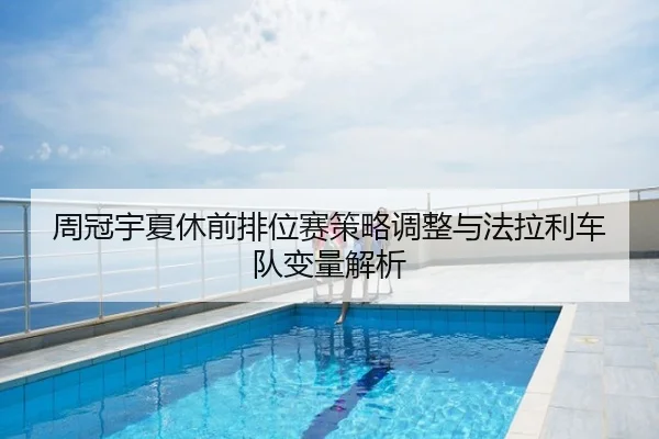 周冠宇夏休前排位赛策略调整与法拉利车队变量解析