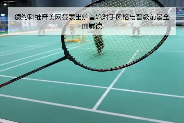 德约科维奇美网签表出炉首轮对手风格与晋级前景全面解读