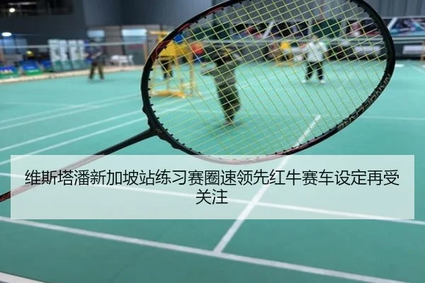 维斯塔潘新加坡站练习赛圈速领先红牛赛车设定再受关注