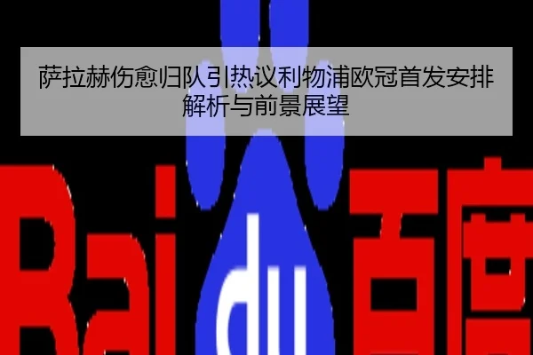 萨拉赫伤愈归队引热议利物浦欧冠首发安排解析与前景展望