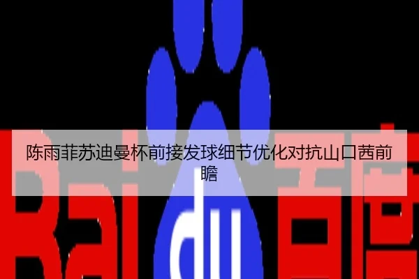 陈雨菲苏迪曼杯前接发球细节优化对抗山口茜前瞻