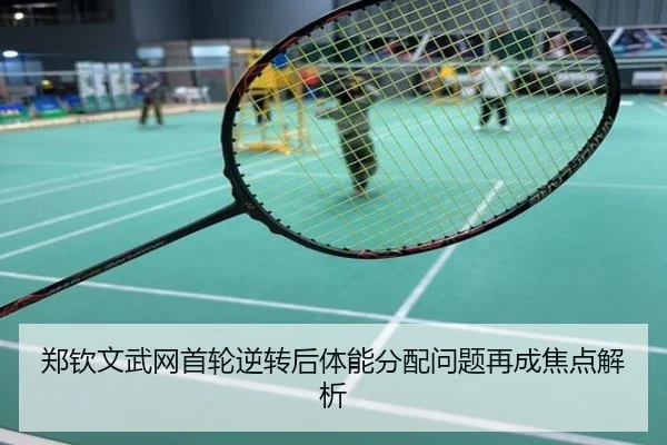 郑钦文武网首轮逆转后体能分配问题再成焦点解析